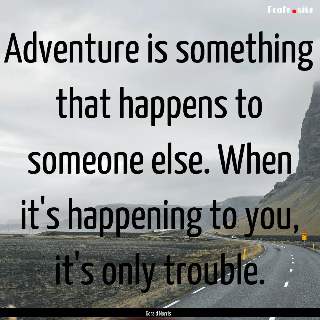 Adventure is something that happens to someone.... : Quote by Gerald Morris