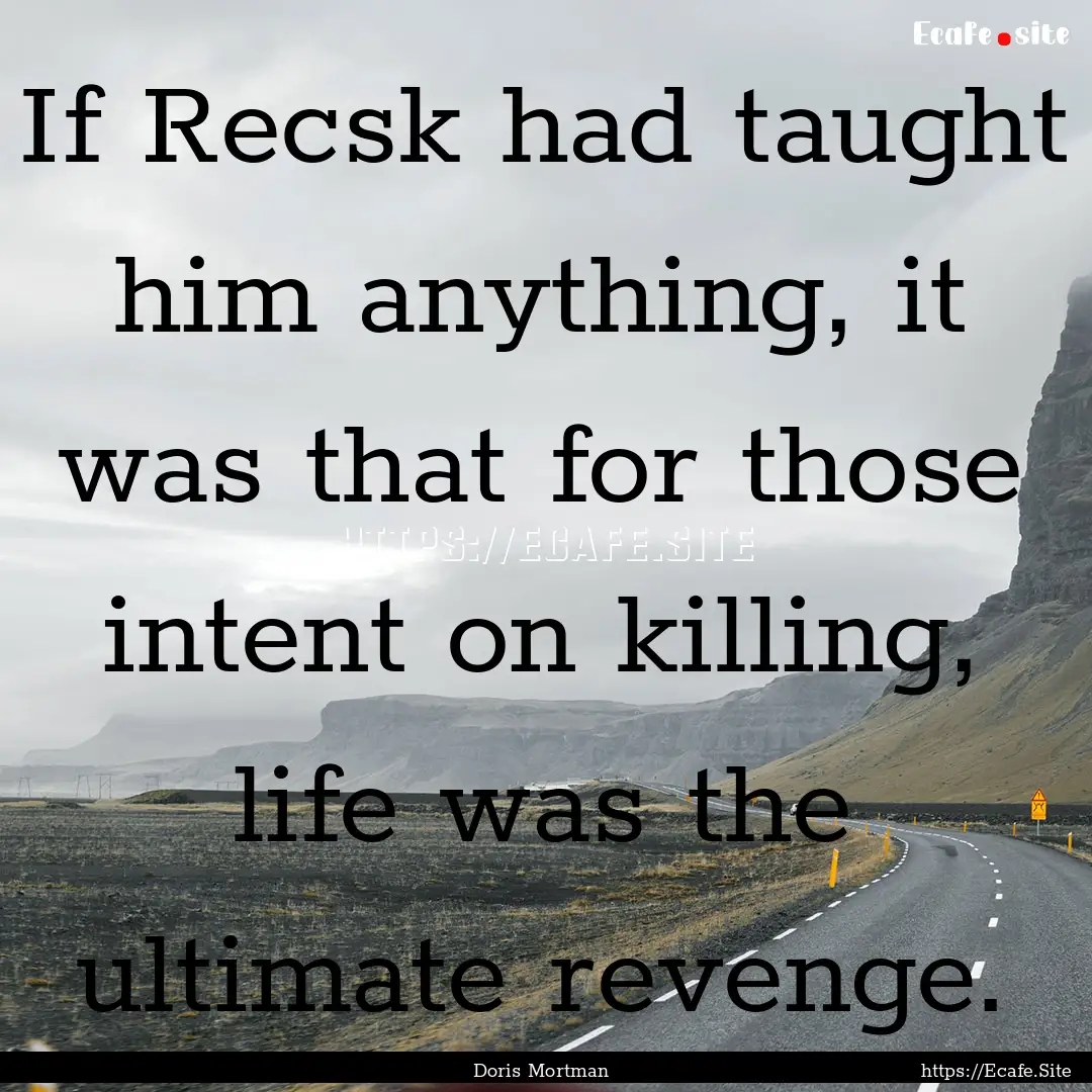 If Recsk had taught him anything, it was.... : Quote by Doris Mortman