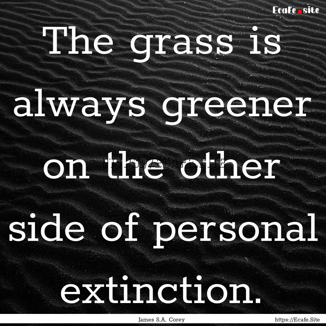 The grass is always greener on the other.... : Quote by James S.A. Corey