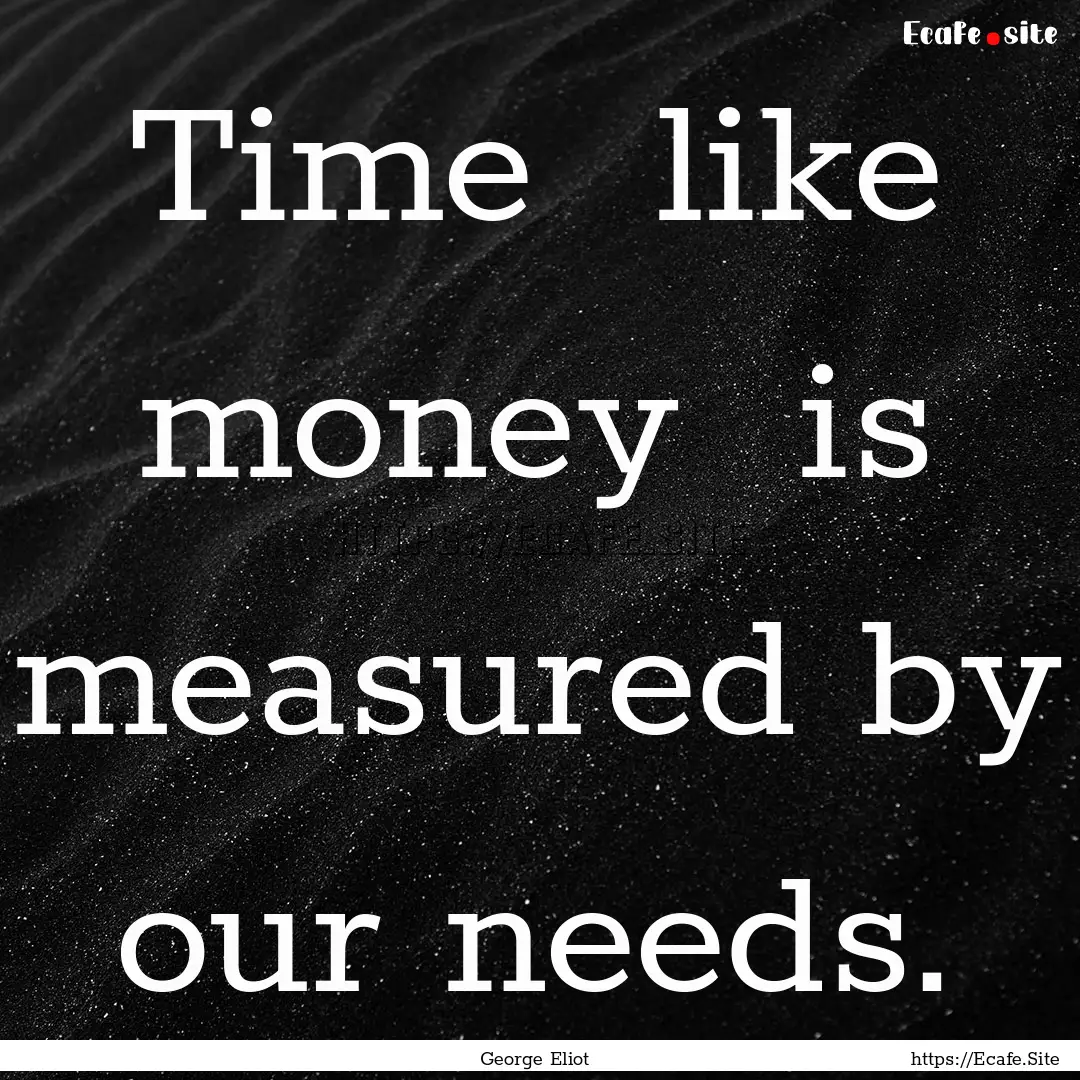 Time like money is measured by our needs..... : Quote by George Eliot