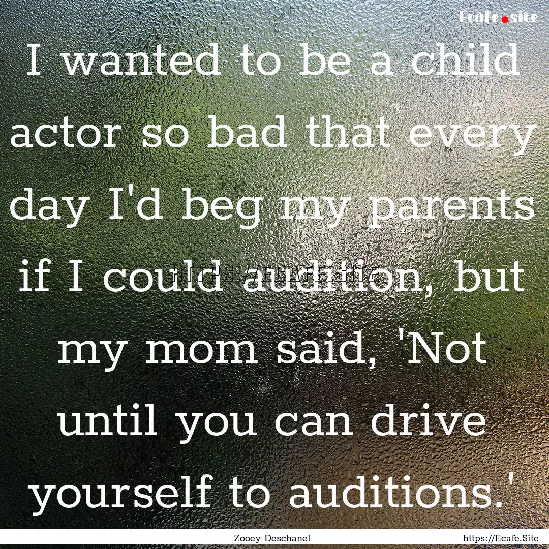 I wanted to be a child actor so bad that.... : Quote by Zooey Deschanel