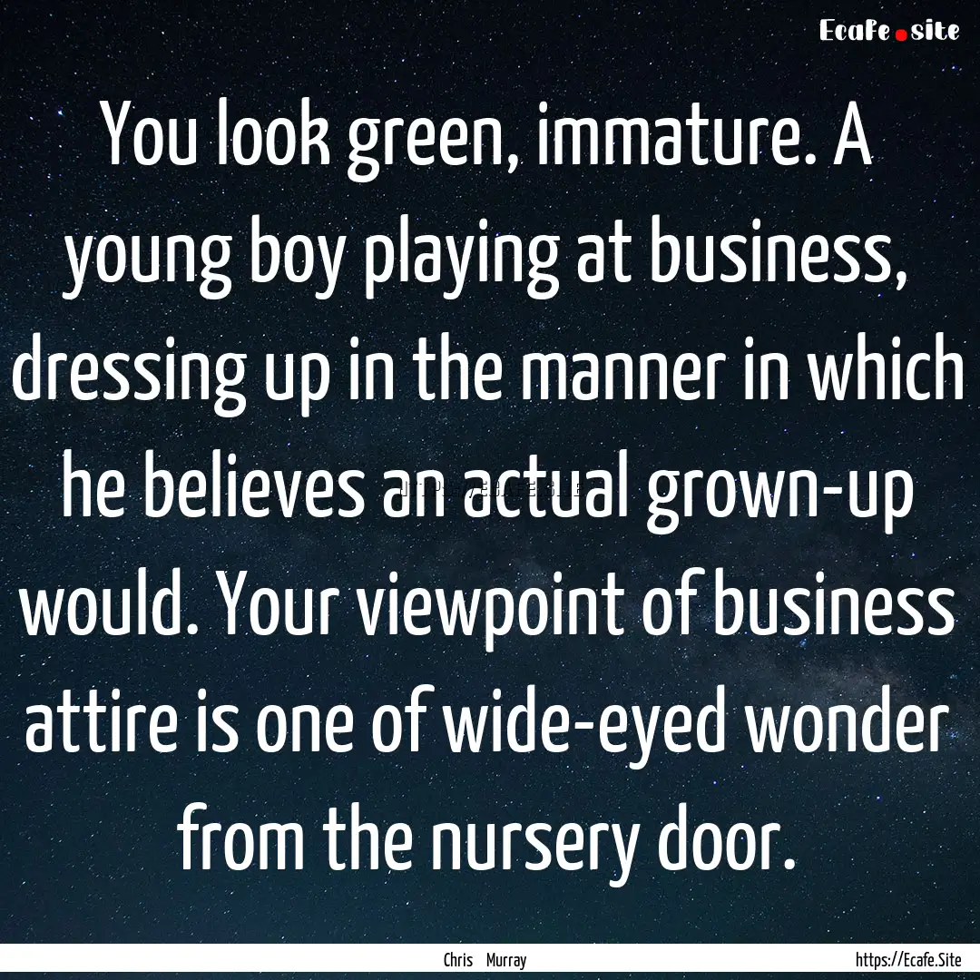 You look green, immature. A young boy playing.... : Quote by Chris Murray