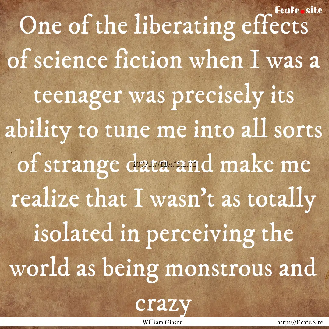 One of the liberating effects of science.... : Quote by William Gibson