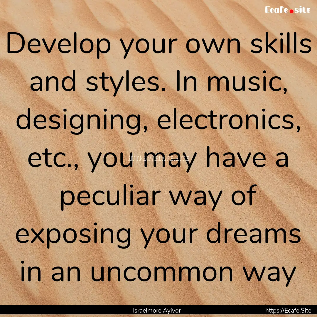 Develop your own skills and styles. In music,.... : Quote by Israelmore Ayivor