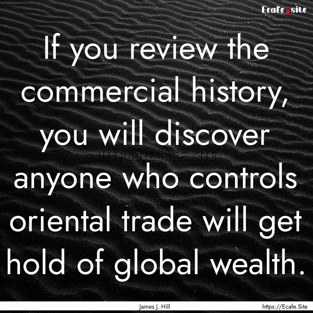 If you review the commercial history, you.... : Quote by James J. Hill