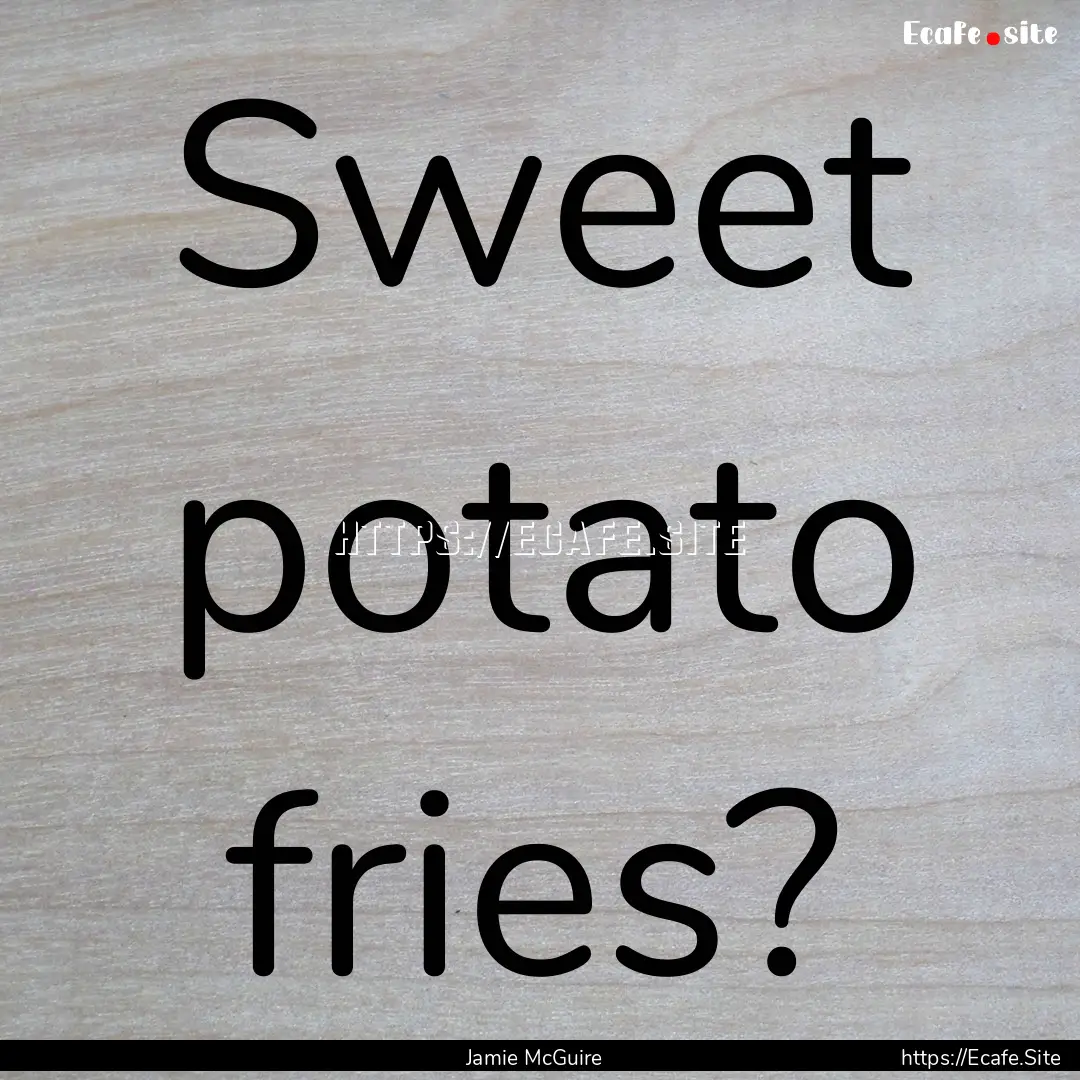 Sweet potato fries? : Quote by Jamie McGuire