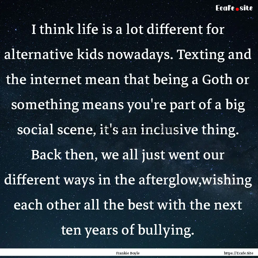 I think life is a lot different for alternative.... : Quote by Frankie Boyle