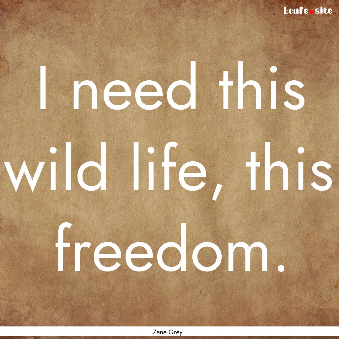 I need this wild life, this freedom. : Quote by Zane Grey