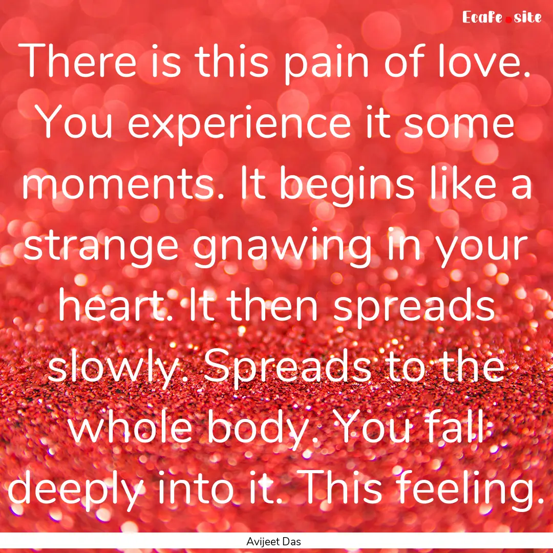 There is this pain of love. You experience.... : Quote by Avijeet Das