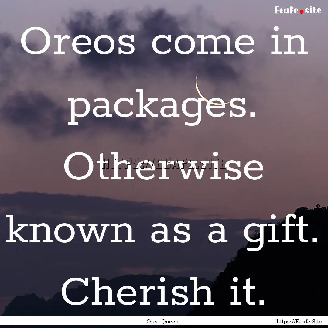 Oreos come in packages. Otherwise known as.... : Quote by Oreo Queen