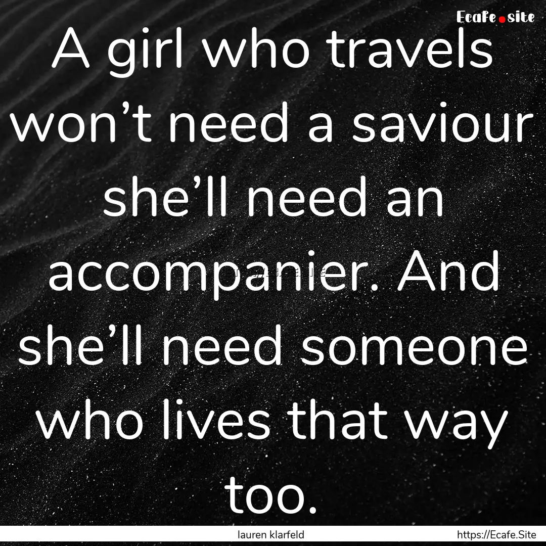 A girl who travels won’t need a saviour.... : Quote by lauren klarfeld