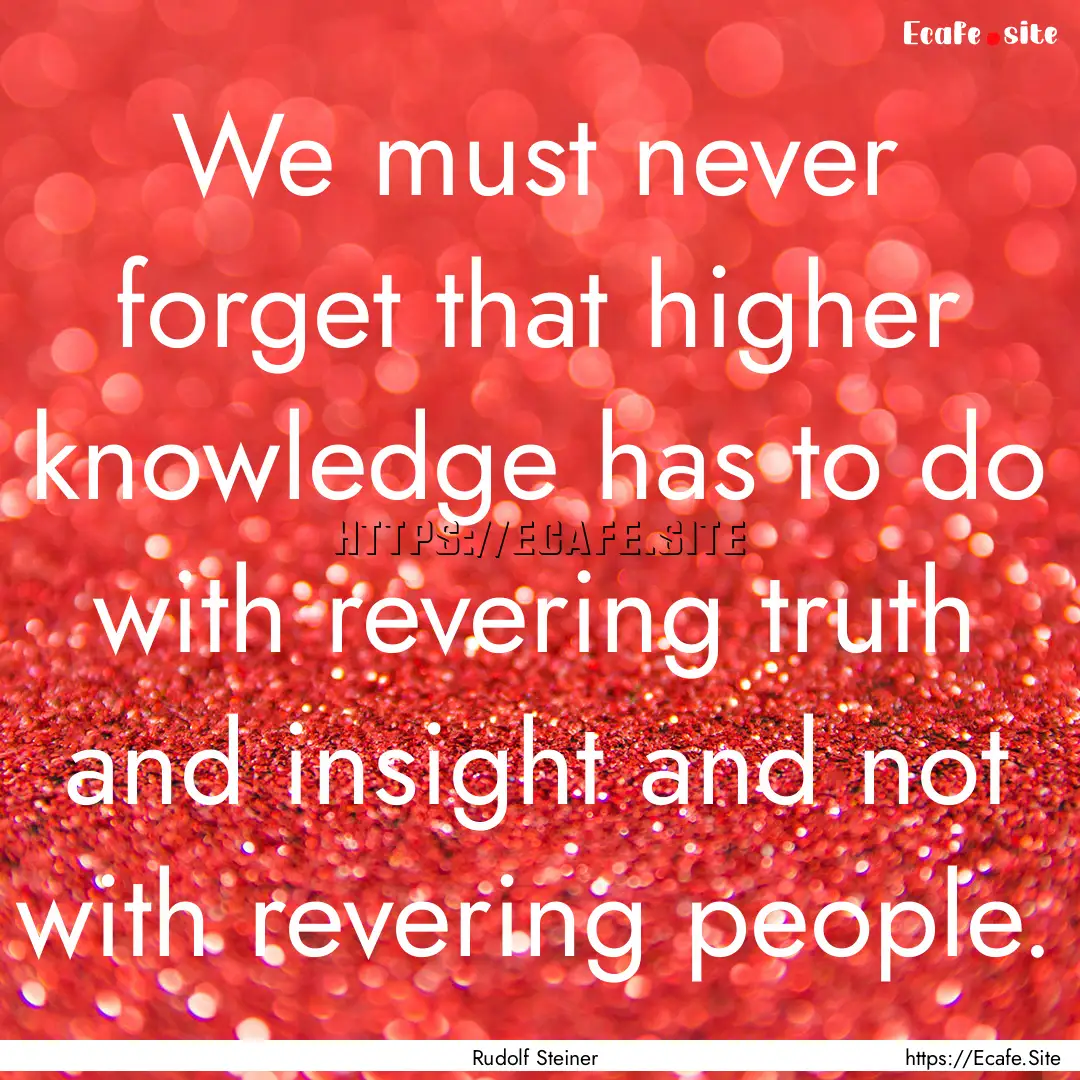 We must never forget that higher knowledge.... : Quote by Rudolf Steiner