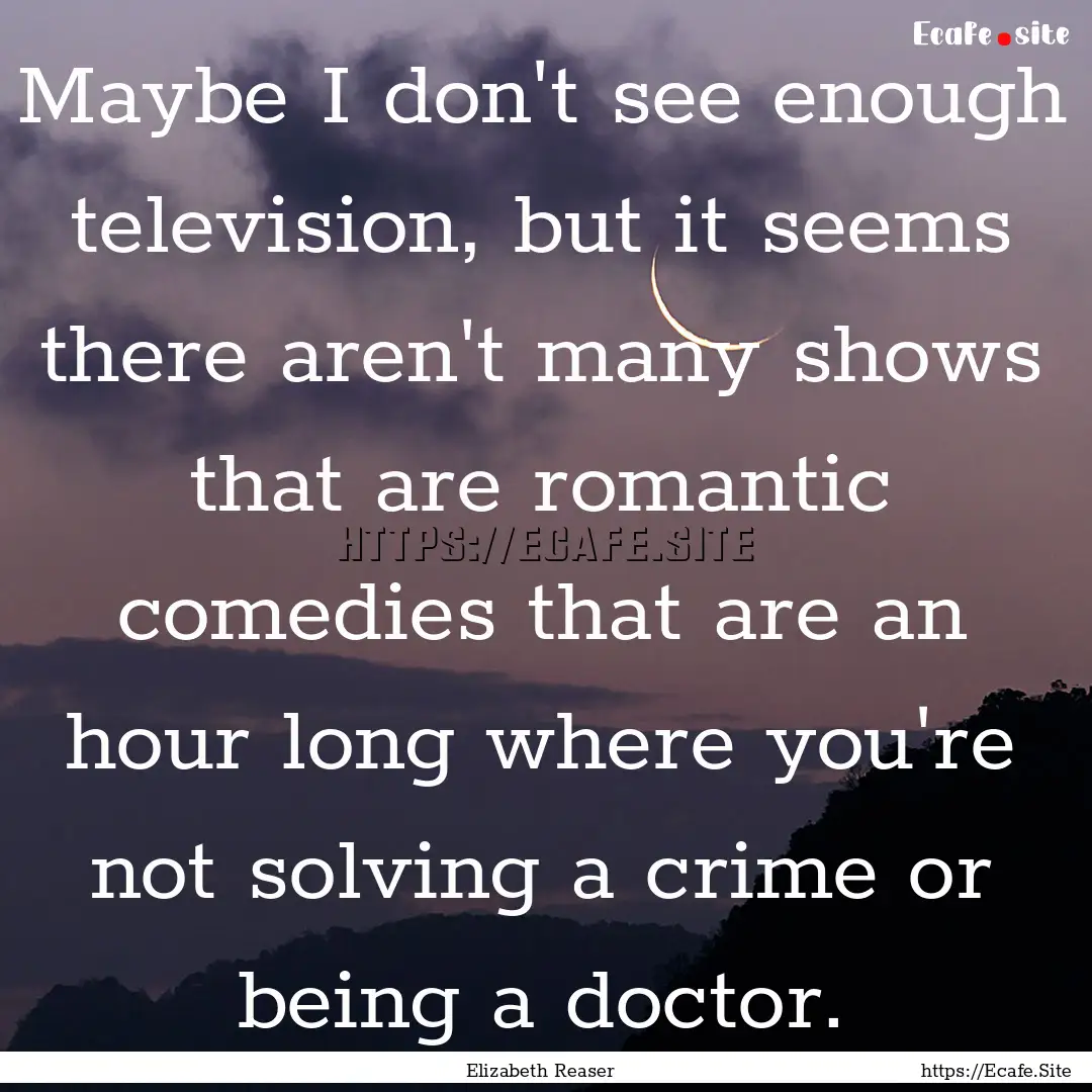 Maybe I don't see enough television, but.... : Quote by Elizabeth Reaser