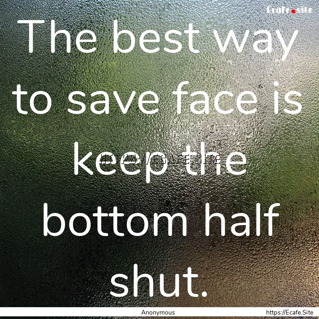 The best way to save face is keep the bottom.... : Quote by Anonymous