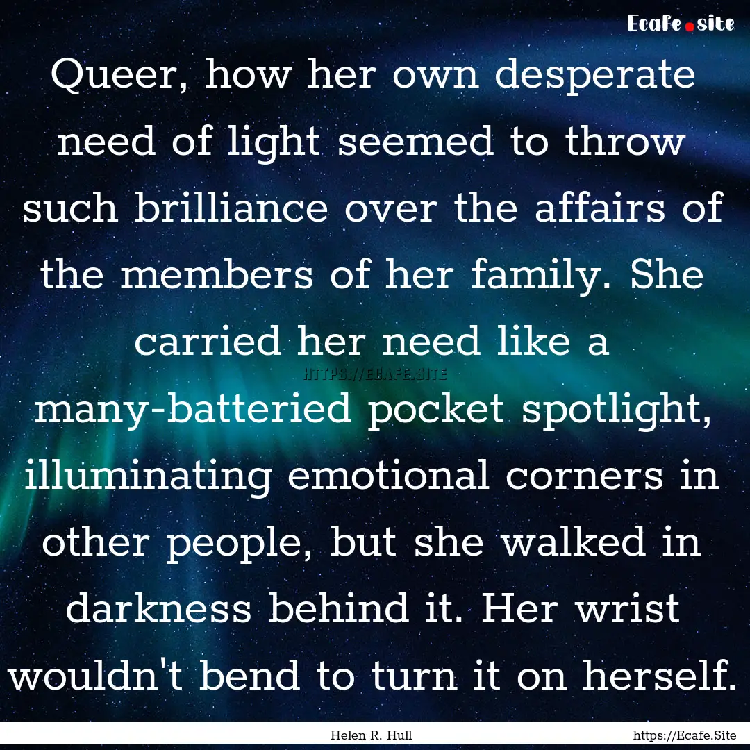 Queer, how her own desperate need of light.... : Quote by Helen R. Hull