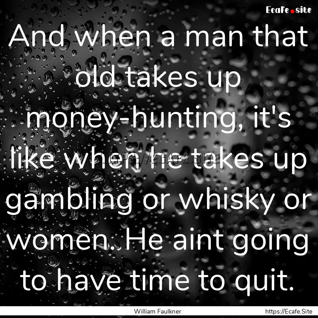 And when a man that old takes up money-hunting,.... : Quote by William Faulkner