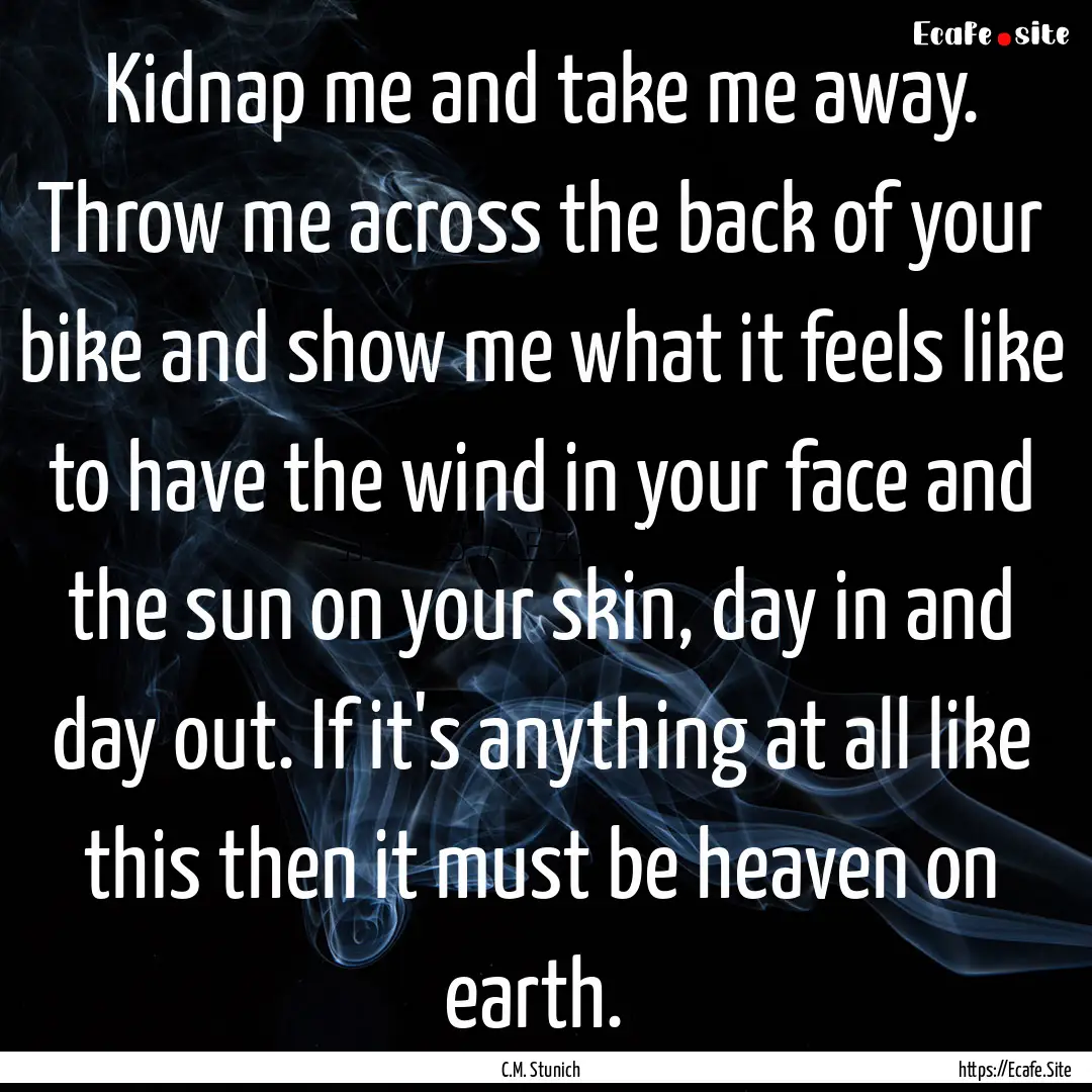 Kidnap me and take me away. Throw me across.... : Quote by C.M. Stunich