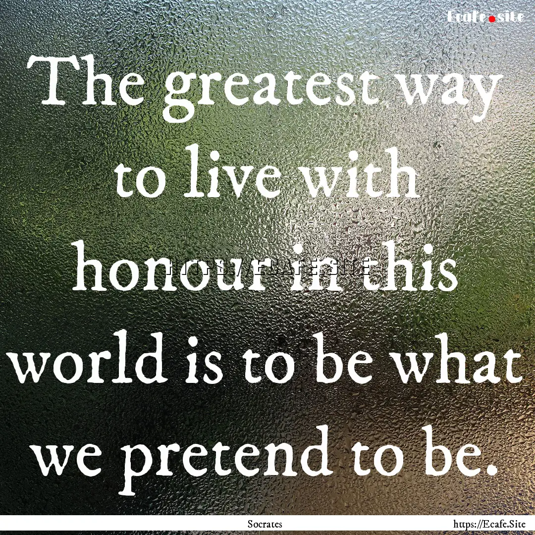 The greatest way to live with honour in this.... : Quote by Socrates