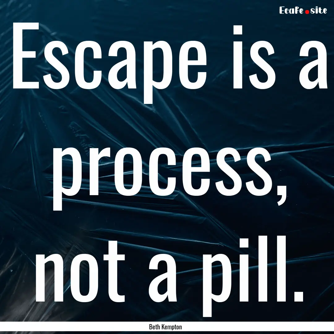 Escape is a process, not a pill. : Quote by Beth Kempton