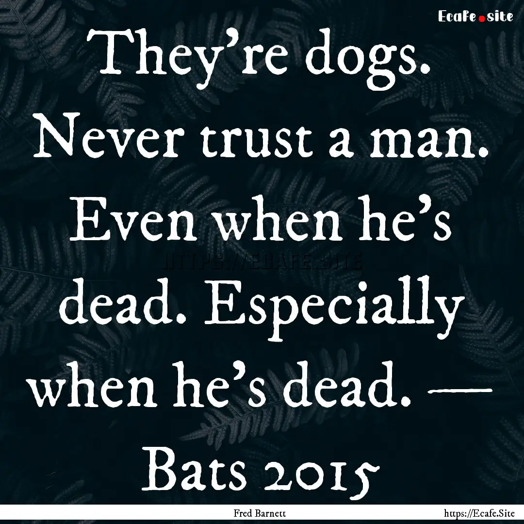 They’re dogs. Never trust a man. Even when.... : Quote by Fred Barnett