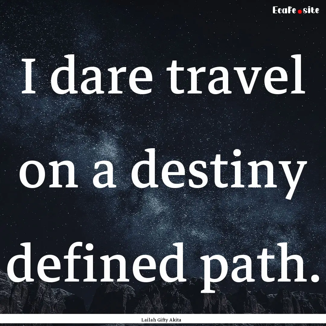 I dare travel on a destiny defined path. : Quote by Lailah Gifty Akita