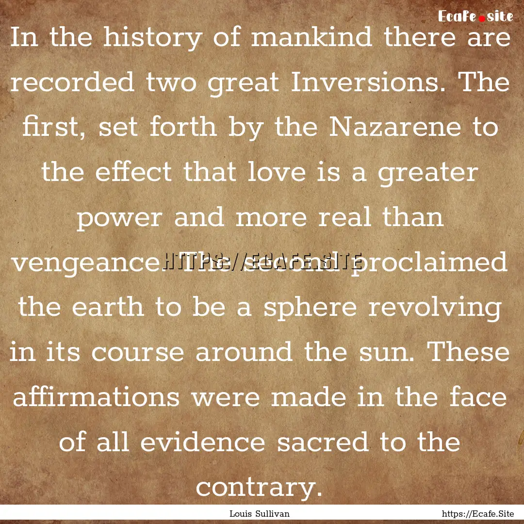 In the history of mankind there are recorded.... : Quote by Louis Sullivan