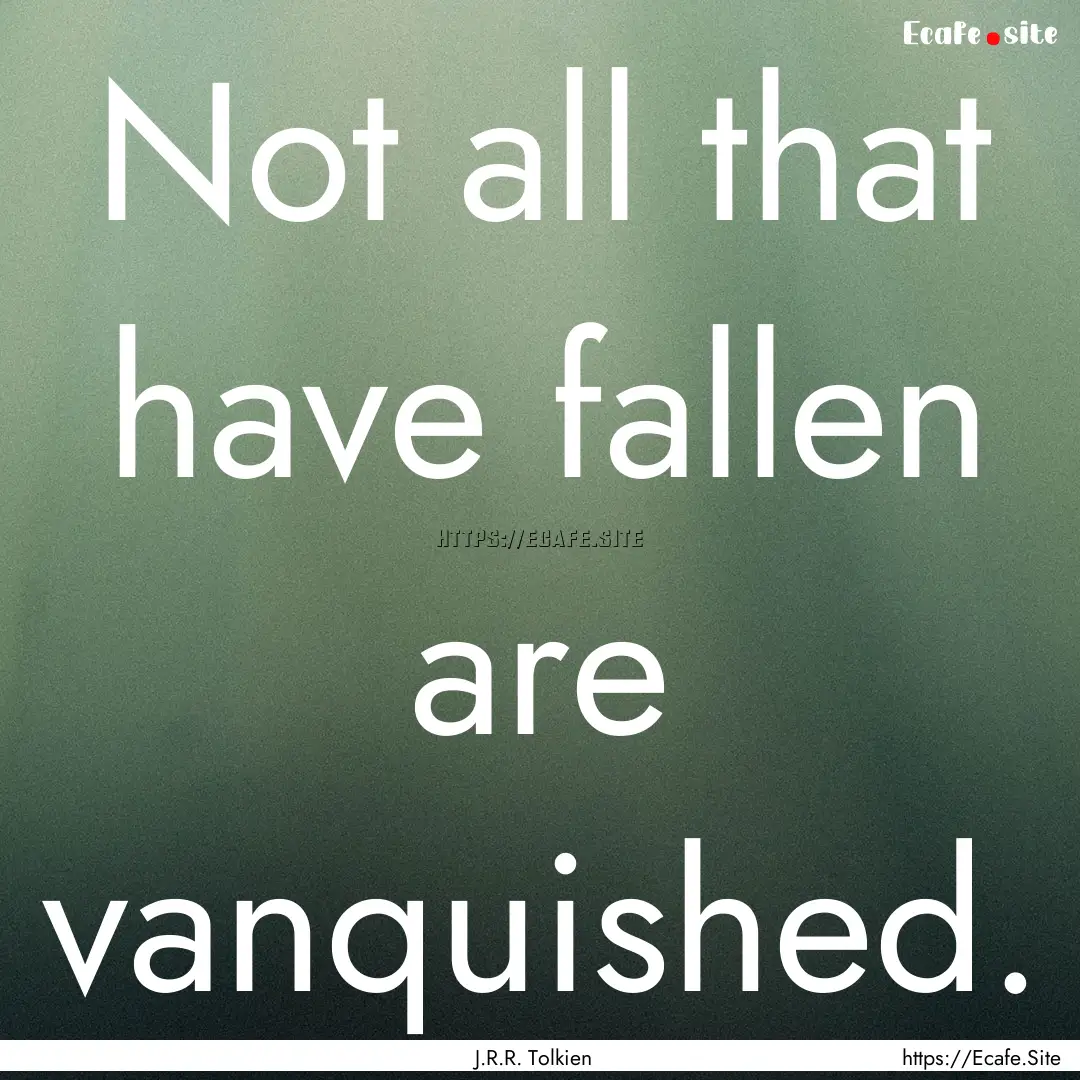 Not all that have fallen are vanquished. : Quote by J.R.R. Tolkien