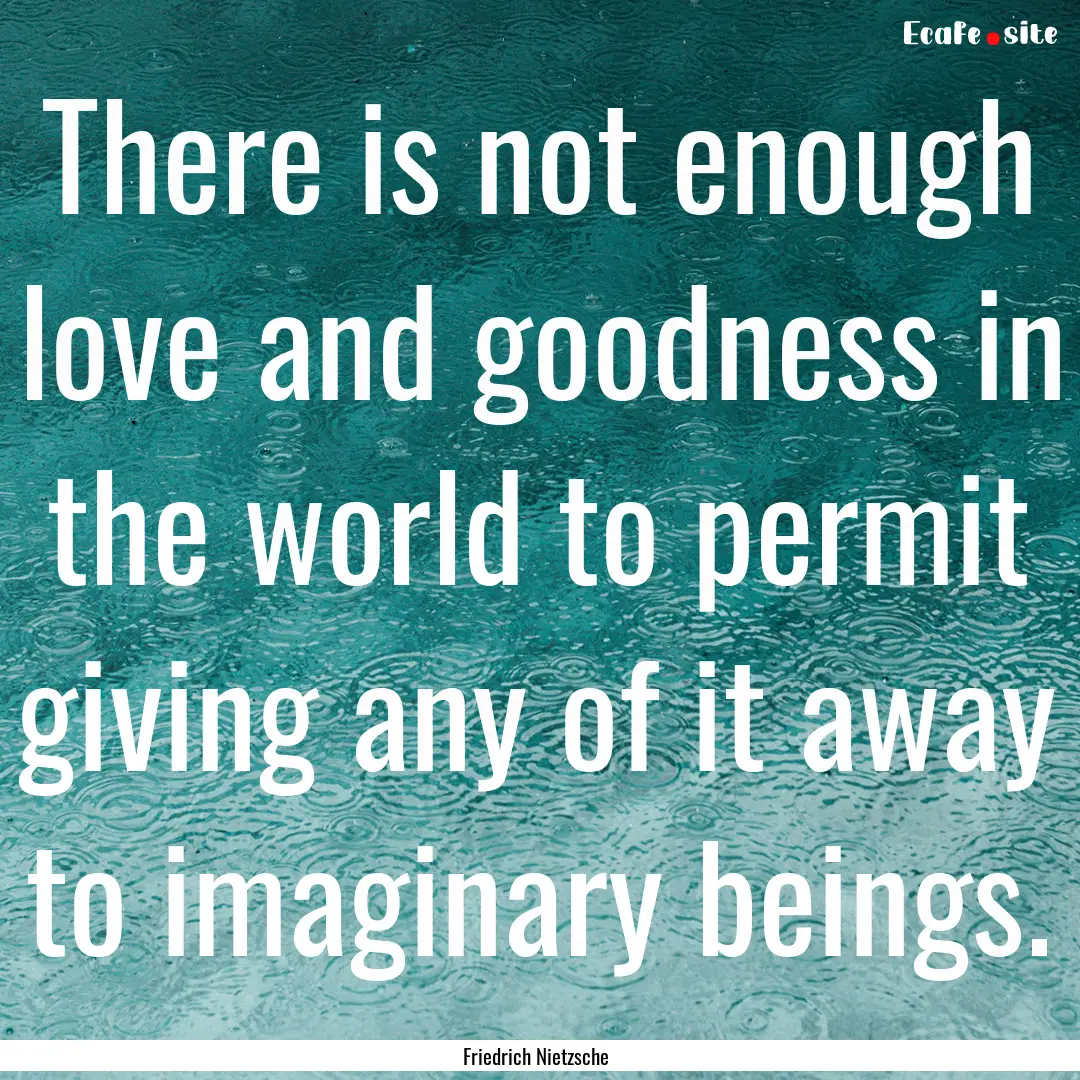 There is not enough love and goodness in.... : Quote by Friedrich Nietzsche