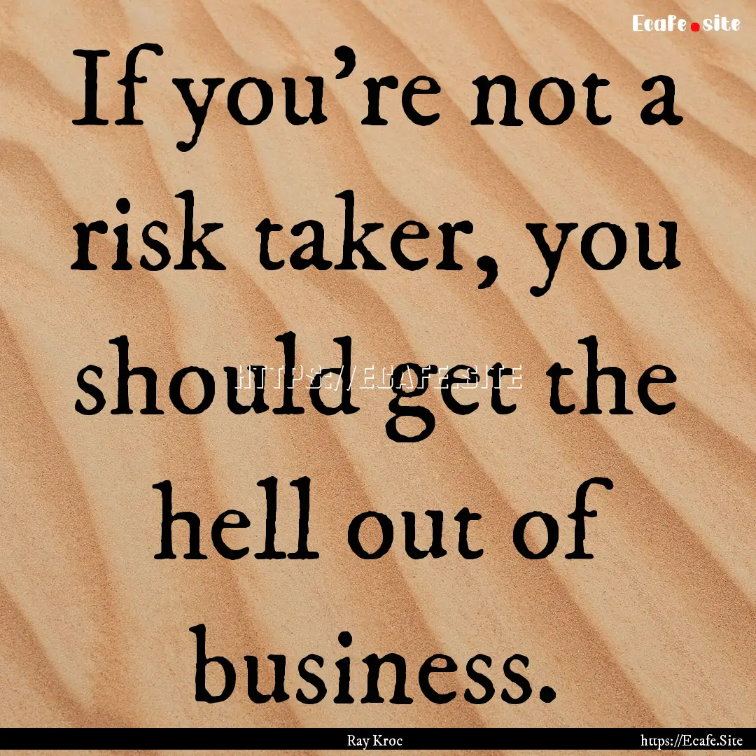 If you're not a risk taker, you should get.... : Quote by Ray Kroc