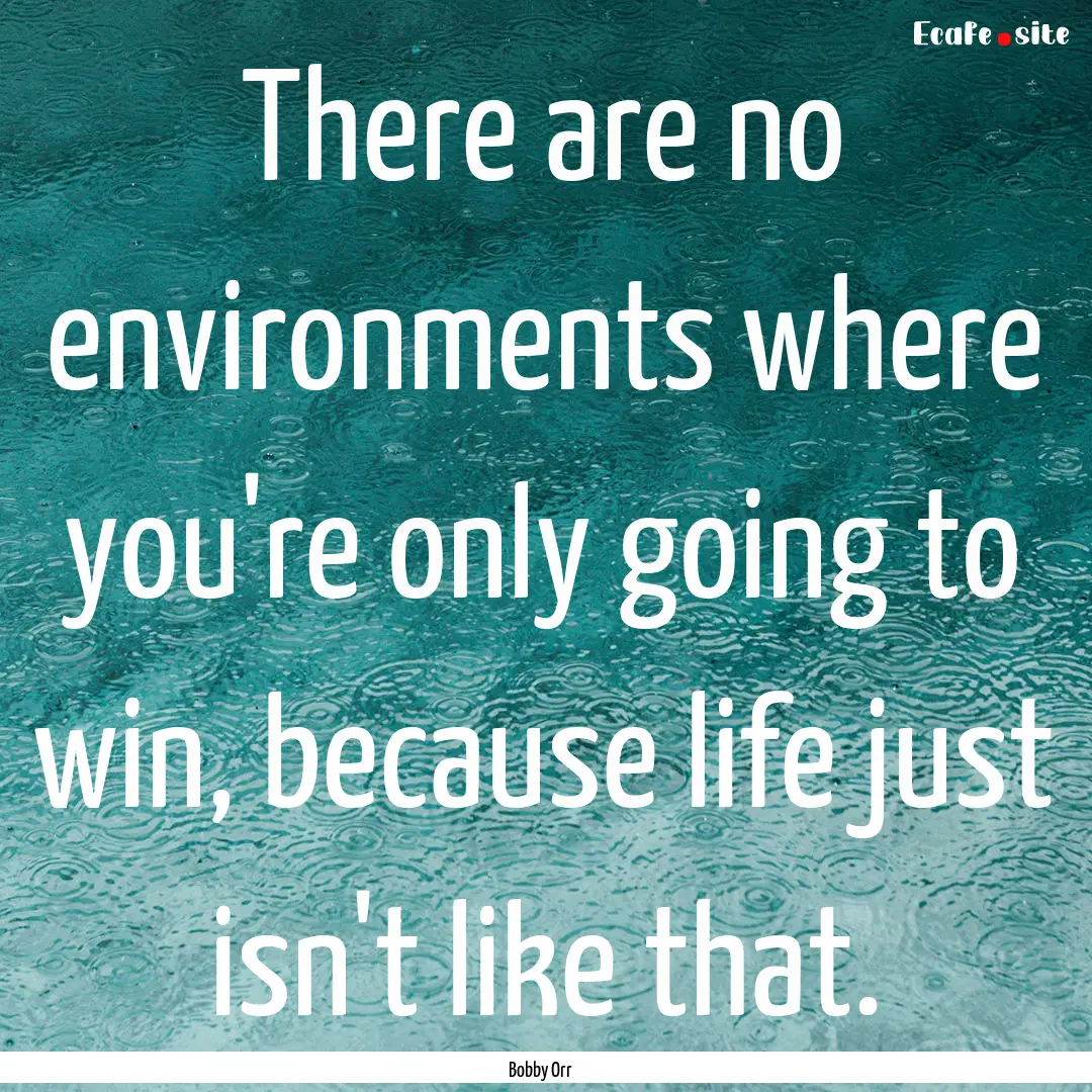 There are no environments where you're only.... : Quote by Bobby Orr