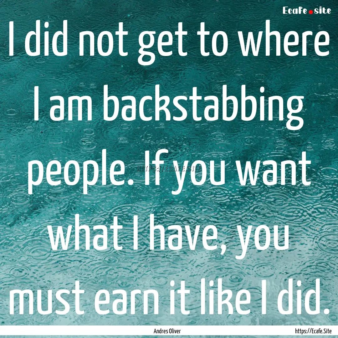 I did not get to where I am backstabbing.... : Quote by Andres Oliver