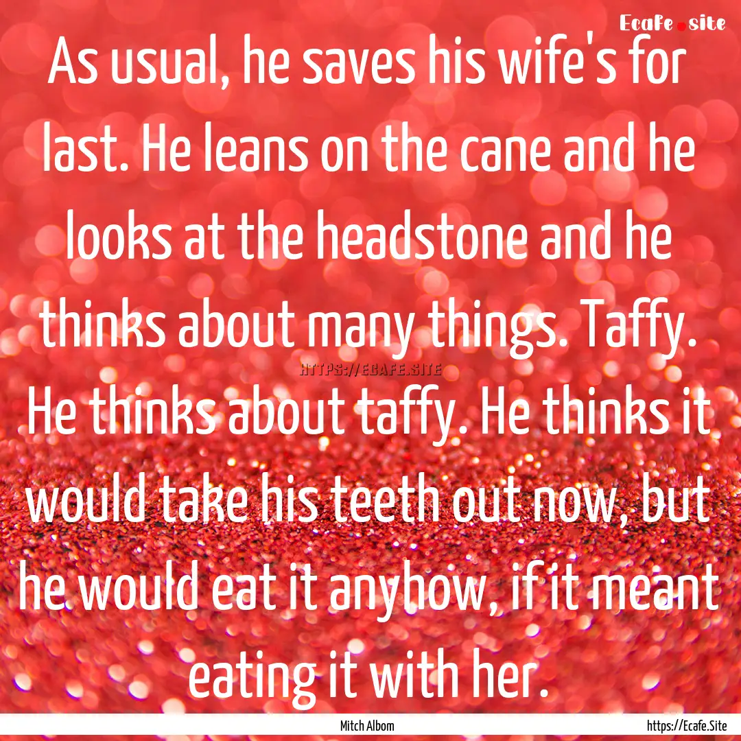 As usual, he saves his wife's for last. He.... : Quote by Mitch Albom