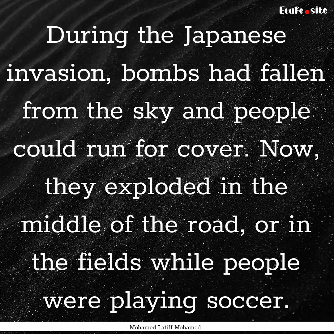 During the Japanese invasion, bombs had fallen.... : Quote by Mohamed Latiff Mohamed