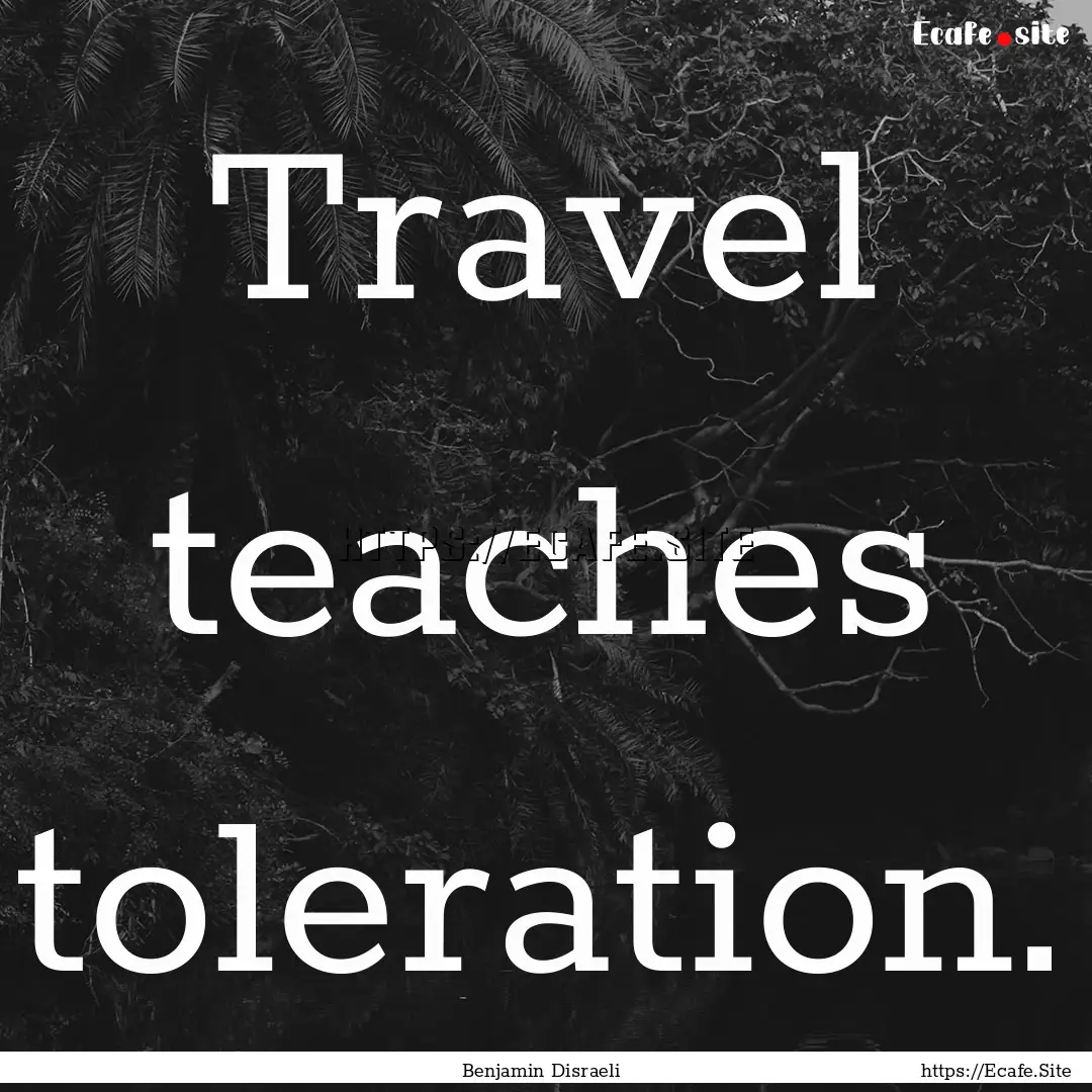 Travel teaches toleration. : Quote by Benjamin Disraeli