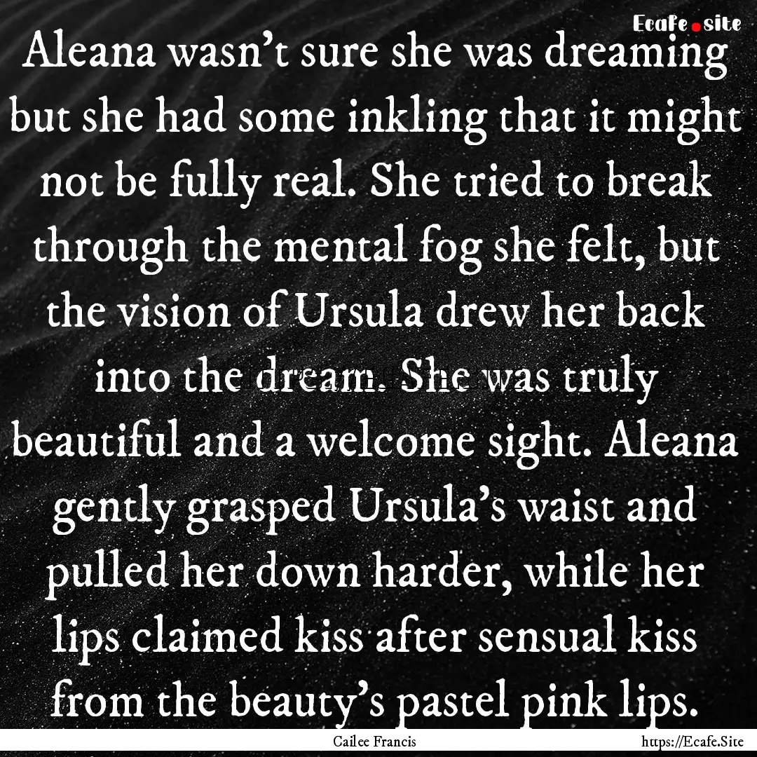 Aleana wasn’t sure she was dreaming but.... : Quote by Cailee Francis