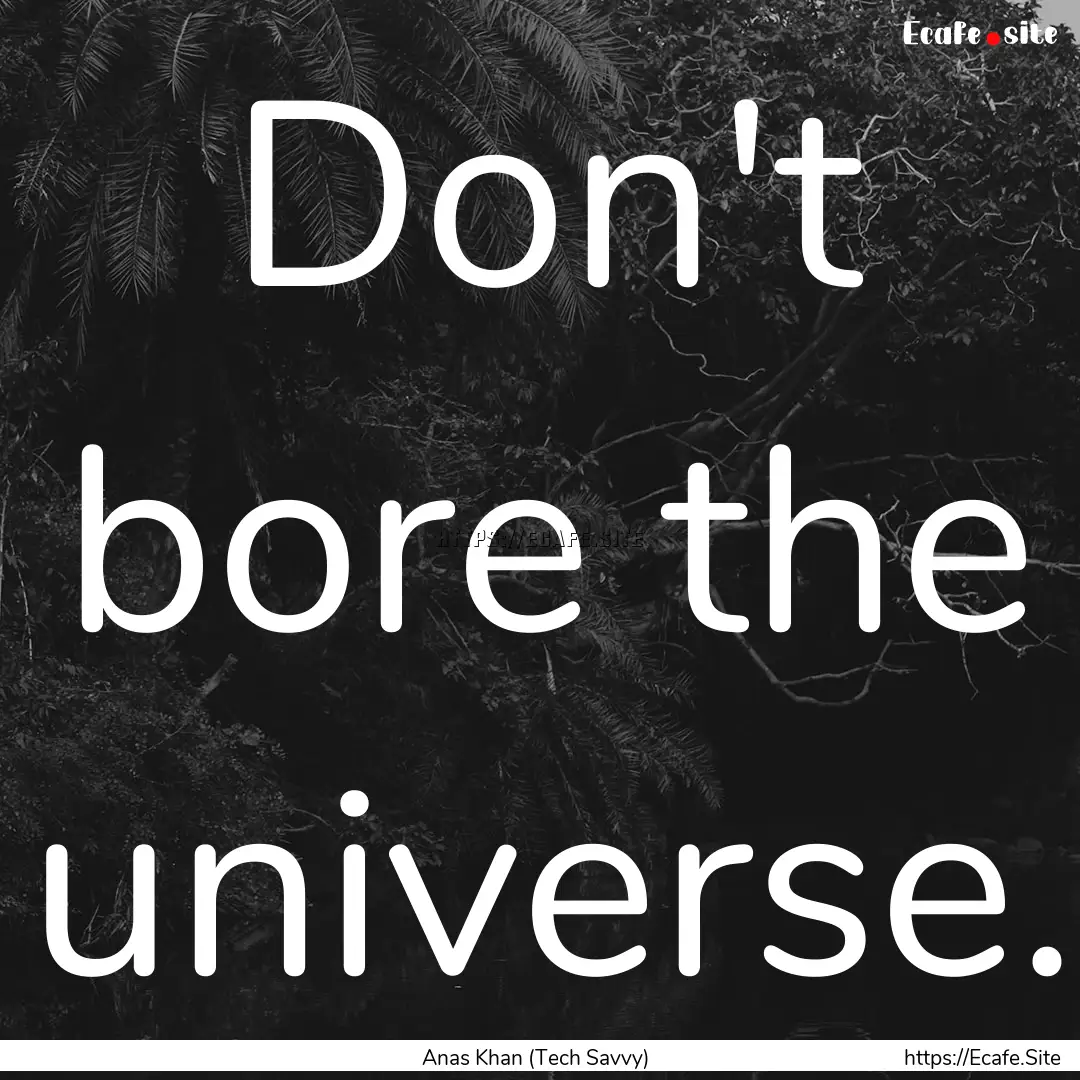 Don't bore the universe. : Quote by Anas Khan (Tech Savvy)