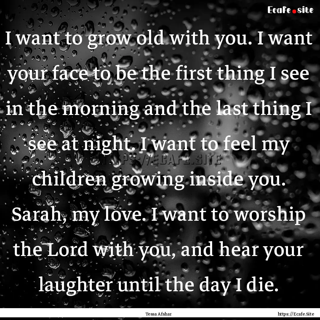 I want to grow old with you. I want your.... : Quote by Tessa Afshar