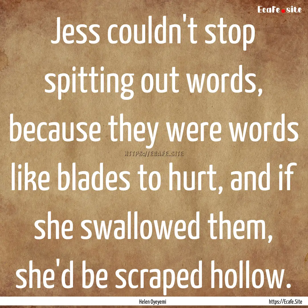 Jess couldn't stop spitting out words, because.... : Quote by Helen Oyeyemi