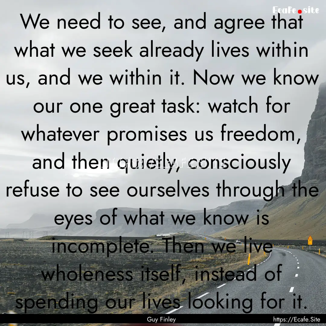 We need to see, and agree that what we seek.... : Quote by Guy Finley