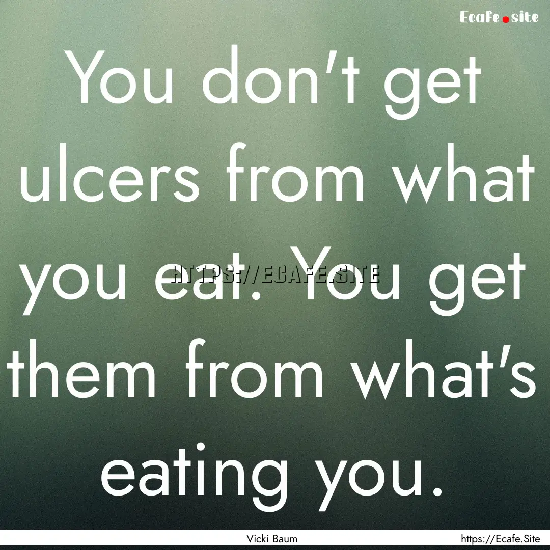 You don't get ulcers from what you eat. You.... : Quote by Vicki Baum