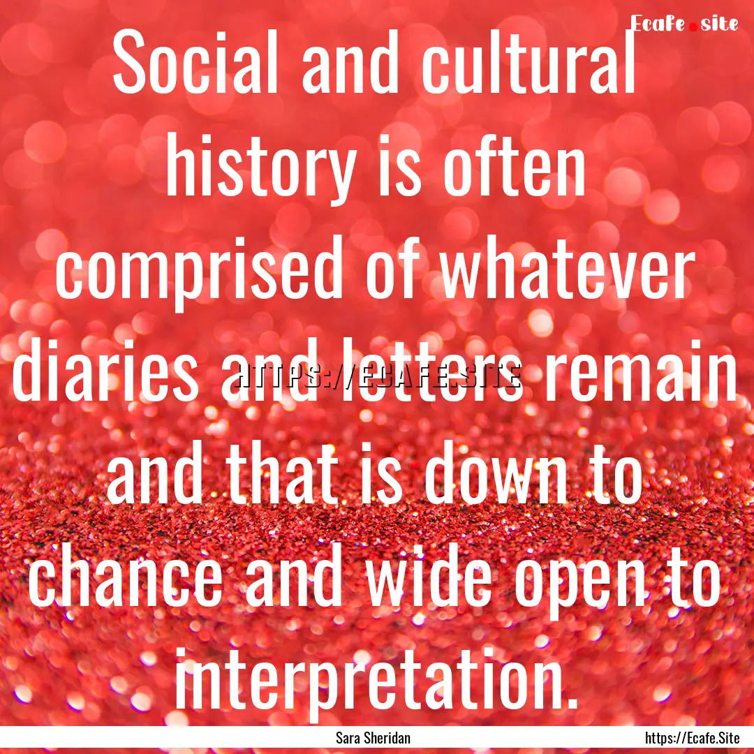 Social and cultural history is often comprised.... : Quote by Sara Sheridan