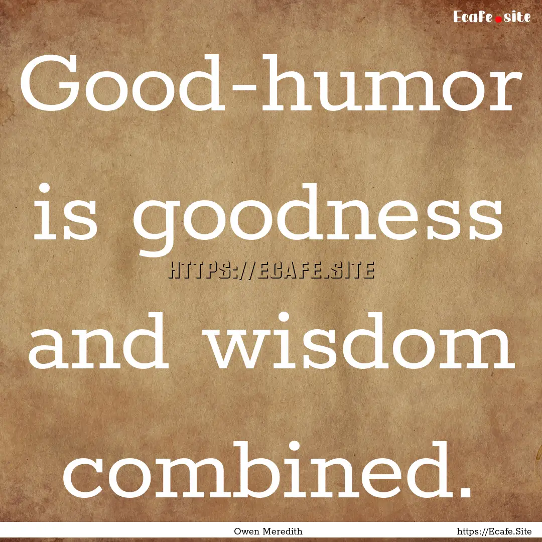 Good-humor is goodness and wisdom combined..... : Quote by Owen Meredith