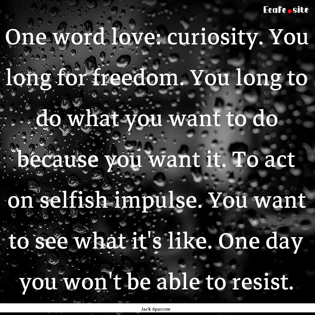 One word love: curiosity. You long for freedom..... : Quote by Jack Sparrow