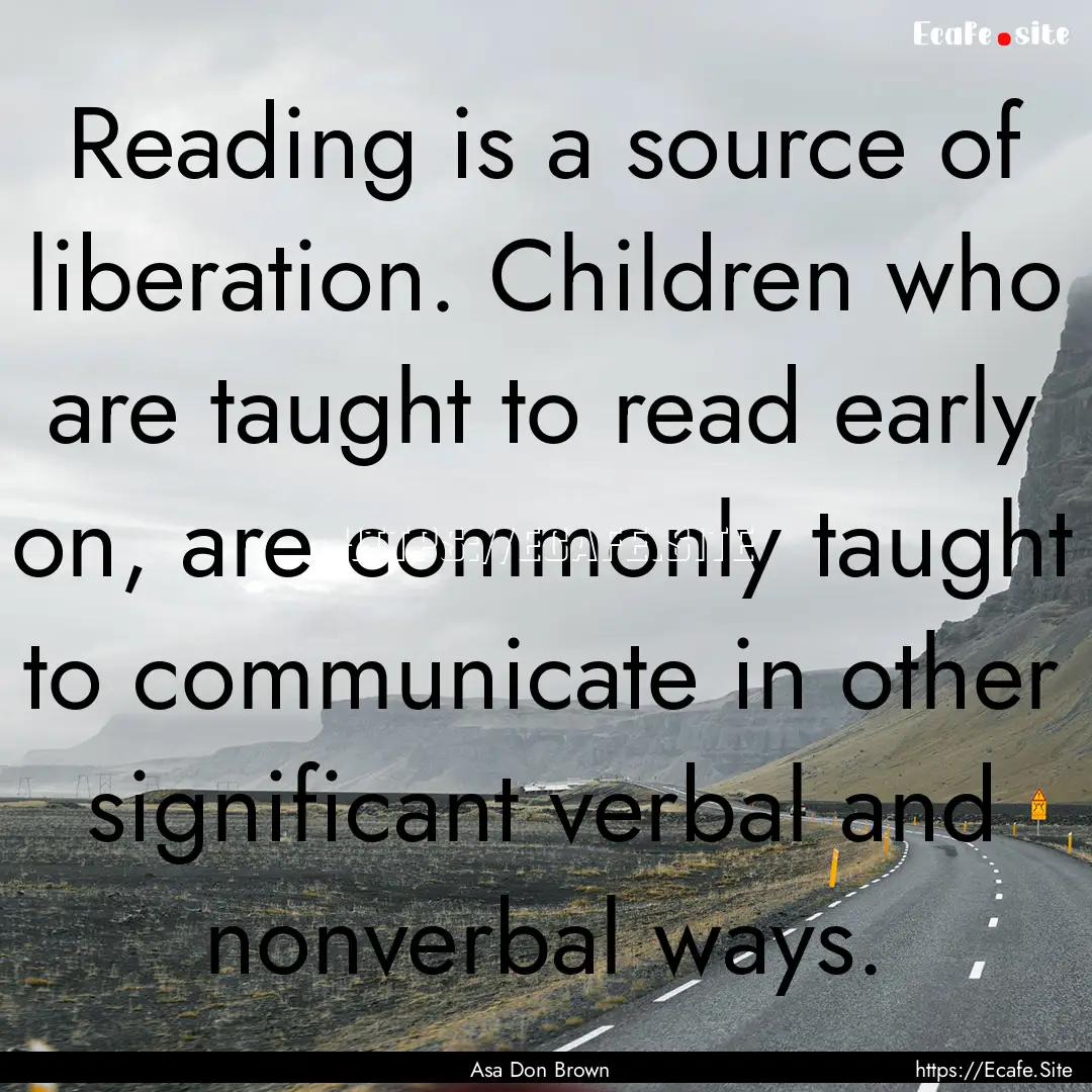 Reading is a source of liberation. Children.... : Quote by Asa Don Brown