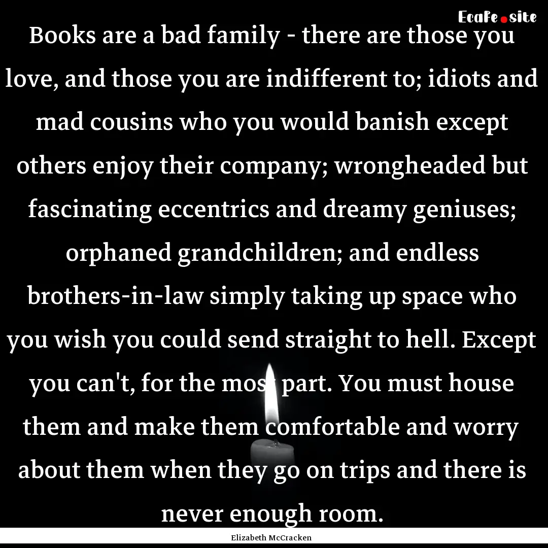 Books are a bad family - there are those.... : Quote by Elizabeth McCracken