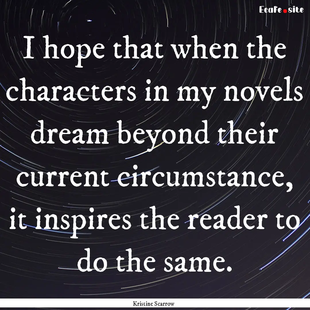 I hope that when the characters in my novels.... : Quote by Kristine Scarrow