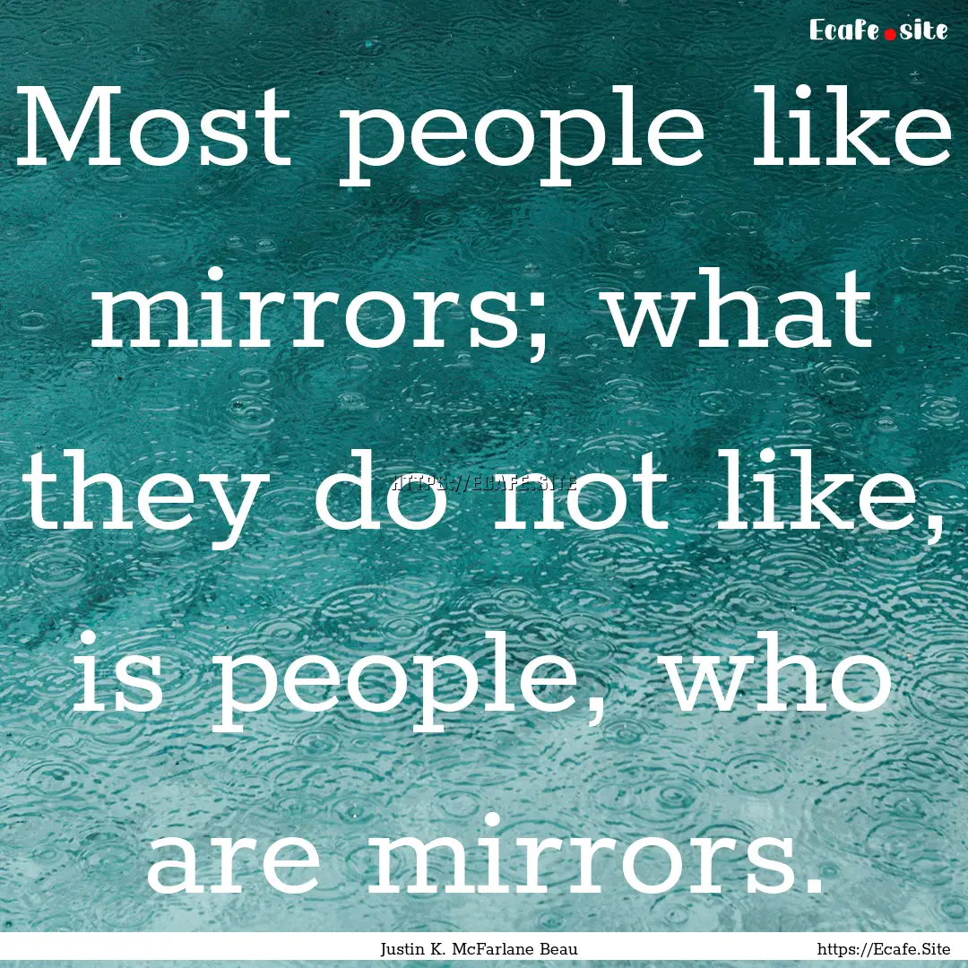 Most people like mirrors; what they do not.... : Quote by Justin K. McFarlane Beau