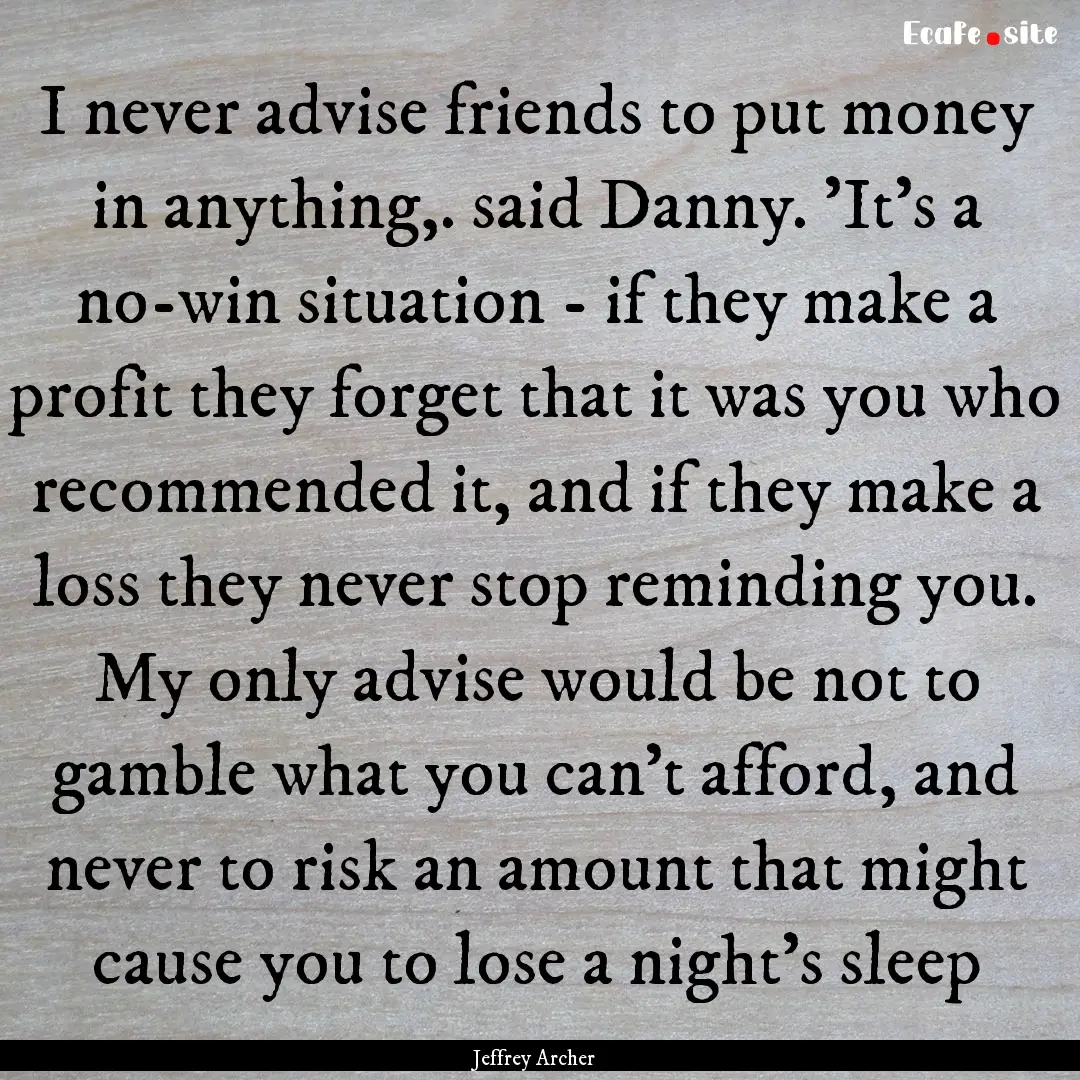 I never advise friends to put money in anything,..... : Quote by Jeffrey Archer