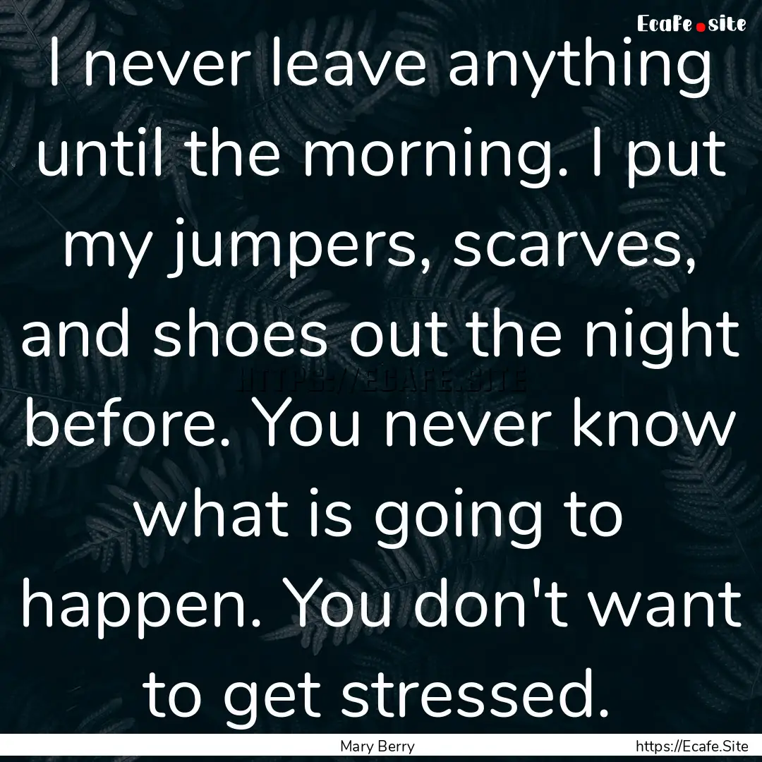 I never leave anything until the morning..... : Quote by Mary Berry