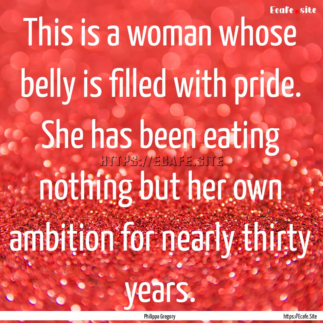 This is a woman whose belly is filled with.... : Quote by Philippa Gregory